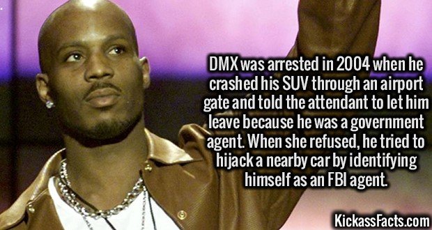 3263 DMX-DMX was arrested in 2004 when he crashed his SUV through an airport gate and told the attendant to let him leave because he was a government agent. When she refused, he tried to hijack a nearby car by identifying himself as an FBI agent.